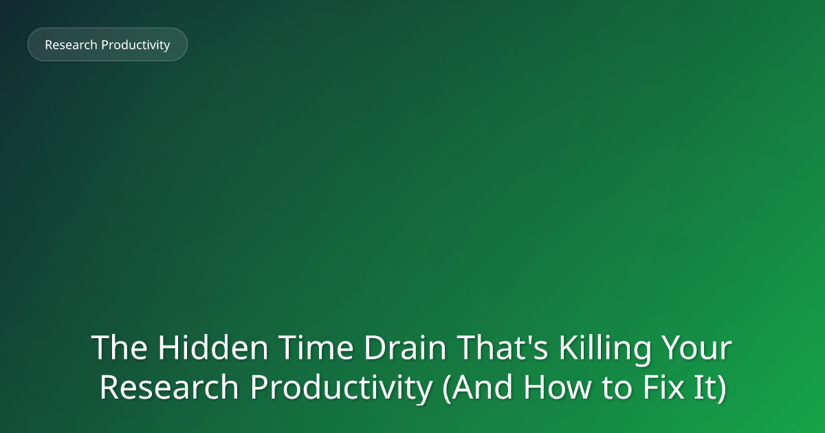 The Hidden Time Drain That's Killing Your Research Productivity (And How to Fix It)